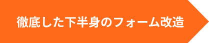 徹底した下半身のフォーム改造